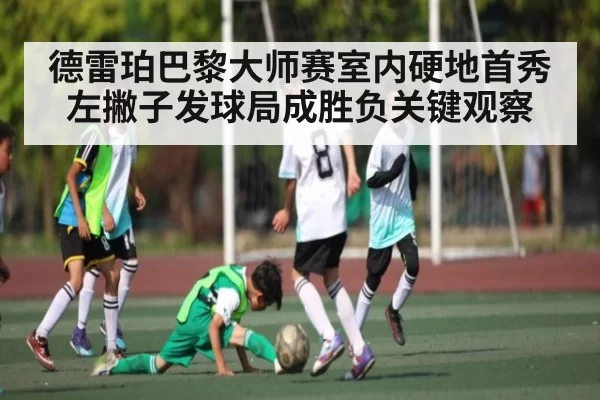 德雷珀巴黎大师赛室内硬地首秀 左撇子发球局成胜负关键观察（NG28）
